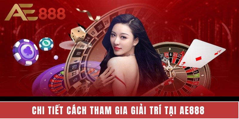 Hướng dẫn chi tiết cách tham gia giải trí tại AE888  